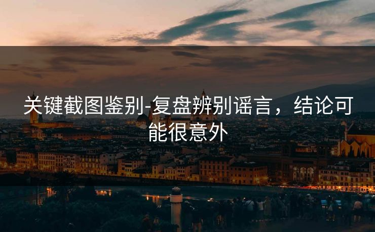 关键截图鉴别-复盘辨别谣言，结论可能很意外