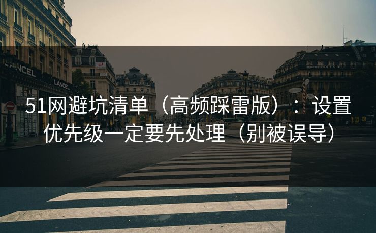 51网避坑清单（高频踩雷版）：设置优先级一定要先处理（别被误导）