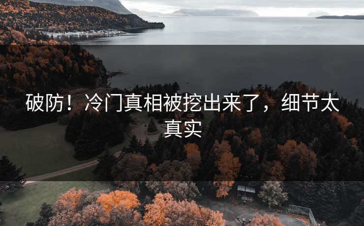 破防！冷门真相被挖出来了，细节太真实